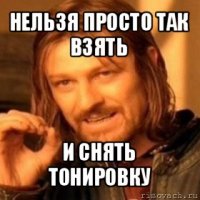 нельзя просто так взять и снять тонировку