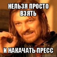 нельзя просто взять и накачать пресс