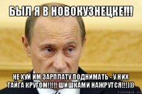 был я в новокузнецке!!! не хуй им зарплату поднимать - у них тайга кругом!!! шишками нажрутся!!!)))