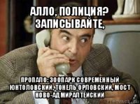 алло, полиция? записывайте, пропало: зоопарк современный юнтоловский, тонель орловский, мост ново-адмиралтейский