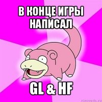 в конце игры написал gl & hf