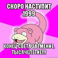 скоро наступит 1999 конец света затмение, тысячелетие!!!