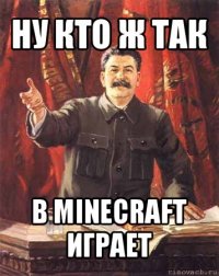 ну кто ж так в minecraft играет