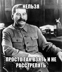 нельзя просто так взять и не расстрелять