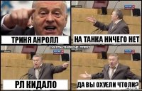 ТРИНЯ АНРОЛЛ РЛ КИДАЛО НА ТАНКА НИЧЕГО НЕТ ДА ВЫ ОХУЕЛИ ЧТОЛИ?