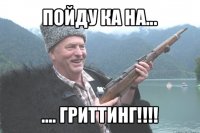 пойду ка на... .... гриттинг!!!