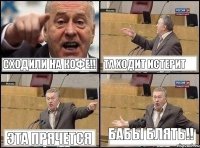 Сходили на кофе!! Та ходит истерит Эта прячется Бабы блять!!