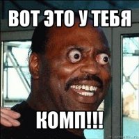 вот это у тебя комп!!!