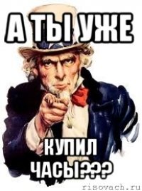 а ты уже купил часы???