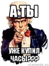 а ты уже купил часы???