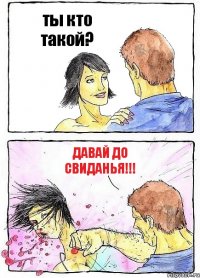 ты кто такой? ДАВАЙ ДО СВИДАНЬЯ!!!