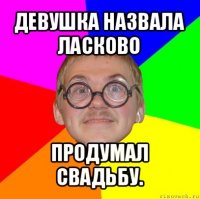 девушка назвала ласково продумал свадьбу.