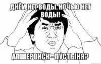 днём нет воды, ночью нет воды! апшеронск - пустыня?