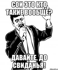 сои это кто такие вообще? давайте, до свиданья!