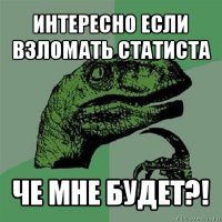 интересно если взломать статиста че мне будет?!