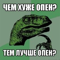 чем хуже опен? тем лучше опен?