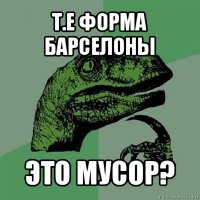 т.е форма барселоны это мусор?