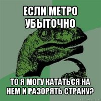 если метро убыточно то я могу кататься на нем и разорять страну?