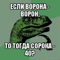 если ворона - ворон, то тогда сорока - 40?