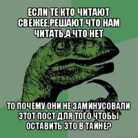 если те кто читают свежее,решают что нам читать,а что нет то почему они не заминусовали этот пост для того чтобы оставить это в тайне?