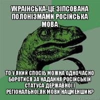 украінська-це зіпсована полонізмами російська мова то у який спосіб можна одночасно боротися за надання російській статуса державноі і регіональноі,як мови нацменшин?