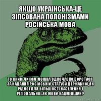 якщо украінська-це зіпсована полонізмами російська мова то яким чином можна одночасно боротися за надання російській статуса державноі,як рідноі для більшості населення і регіональноі,як мови нацменшин?