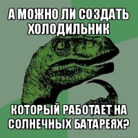 а можно ли создать холодильник который работает на солнечных батареях?