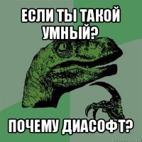 если ты такой умный? почему диасофт?