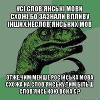 усі слов'янські мови схожі,бо зазнали впливу інших,неслов'янських мов отже,чим менше російська мова схожа на слов'янську,тим більш слов'янською вона є?