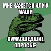 мне кажется или у маши сумасшедшие опросы?