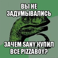 вы не задумывались зачем sany купил все pizzaboy?