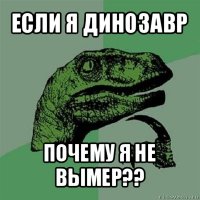 если я динозавр почему я не вымер??