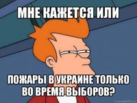 мне кажется или пожары в украине только во время выборов?