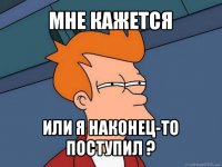 мне кажется или я наконец-то поступил ?