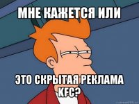 мне кажется или это скрытая реклама kfc?