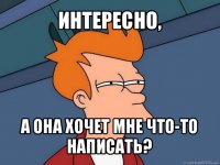 интересно, а она хочет мне что-то написать?