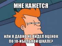 мне кажется или я давно не видел оценок по 10-ибальной шкале?