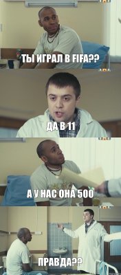 ты играл в FIFA?? ДА В 11 А У НАС ОНА 500 ПРАВДА??