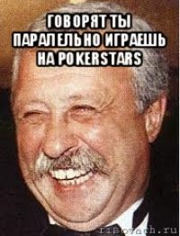 говорят ты паралельно играешь на pokerstars 