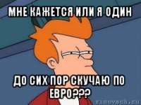 мне кажется или я один до сих пор скучаю по евро???