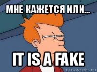 мне кажется или... it is a fake