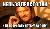 нельзя просто так и не потрогать натаху за попу!