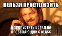 нельзя просто взять и пропустить взгяд на проезжающий g klass