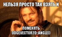 нельзя просто так взять и поменять odgevector2d::angle()