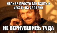 нельзя просто так взять и уехать из австрии не вернувшись туда