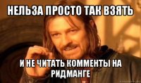 нельза просто так взять и не читать комменты на ридманге