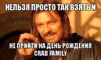 нельзя просто так взять и не прийти на день рождения crab family