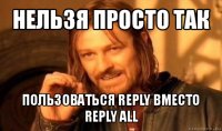 нельзя просто так пользоваться reply вместо reply all