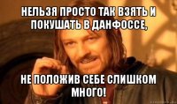 нельзя просто так взять и покушать в данфоссе, не положив себе слишком много!