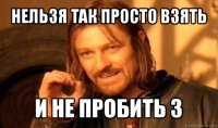 нельзя так просто взять и не пробить 3